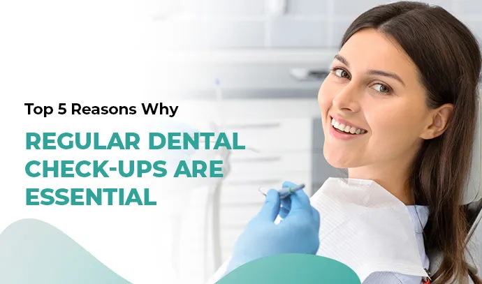 top 5 reasons why regular dental check ups are essential